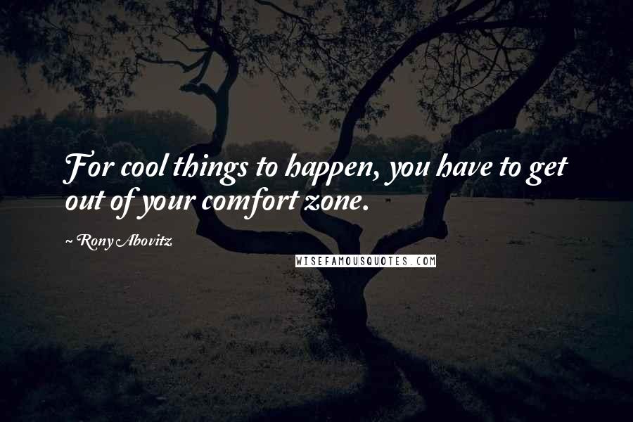 Rony Abovitz Quotes: For cool things to happen, you have to get out of your comfort zone.