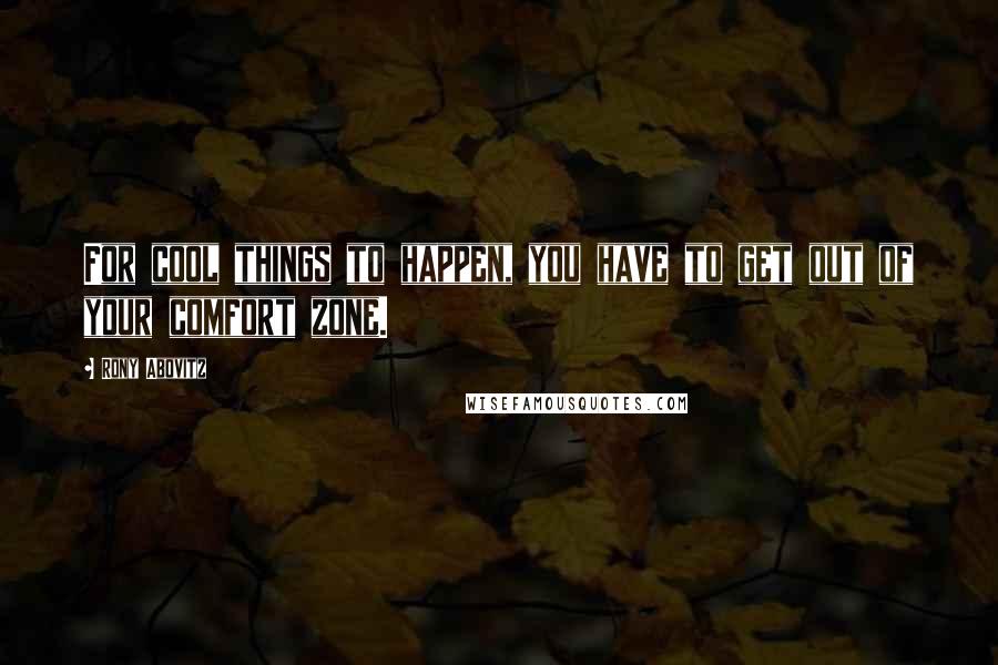 Rony Abovitz Quotes: For cool things to happen, you have to get out of your comfort zone.