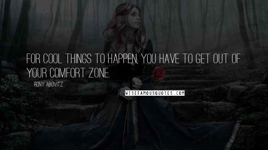 Rony Abovitz Quotes: For cool things to happen, you have to get out of your comfort zone.