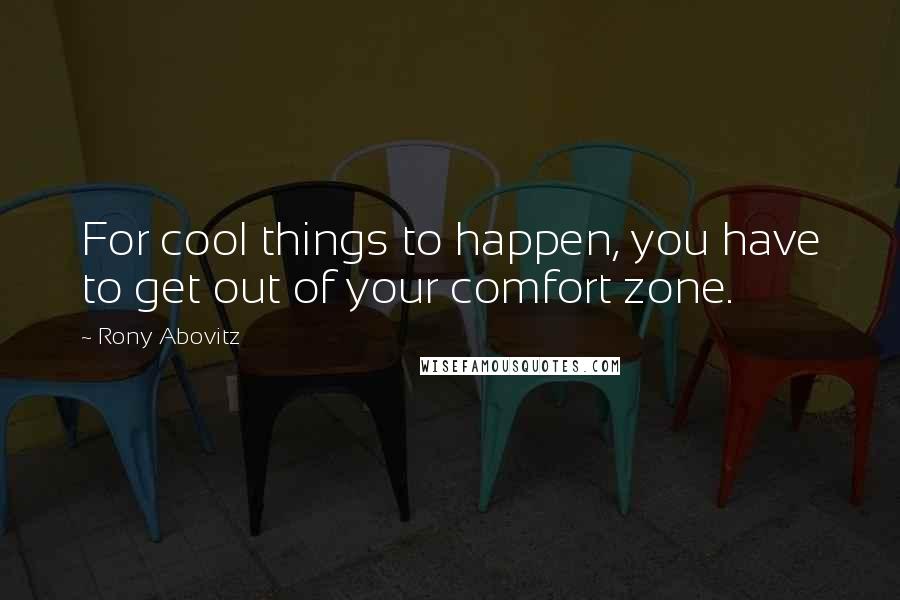 Rony Abovitz Quotes: For cool things to happen, you have to get out of your comfort zone.