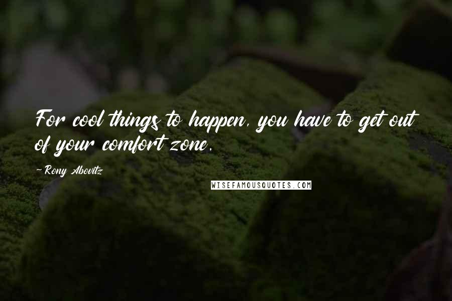 Rony Abovitz Quotes: For cool things to happen, you have to get out of your comfort zone.