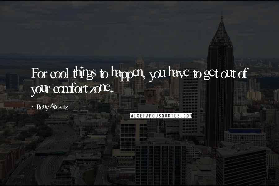 Rony Abovitz Quotes: For cool things to happen, you have to get out of your comfort zone.