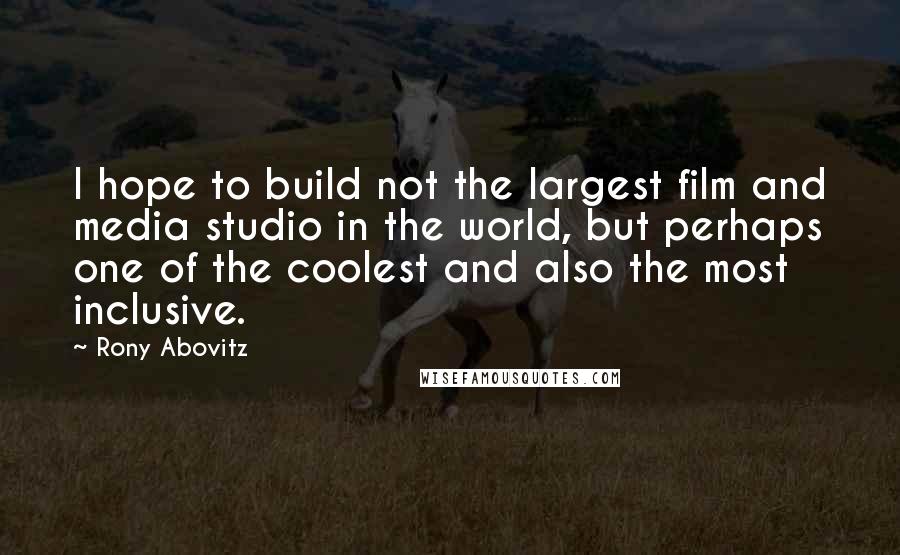 Rony Abovitz Quotes: I hope to build not the largest film and media studio in the world, but perhaps one of the coolest and also the most inclusive.