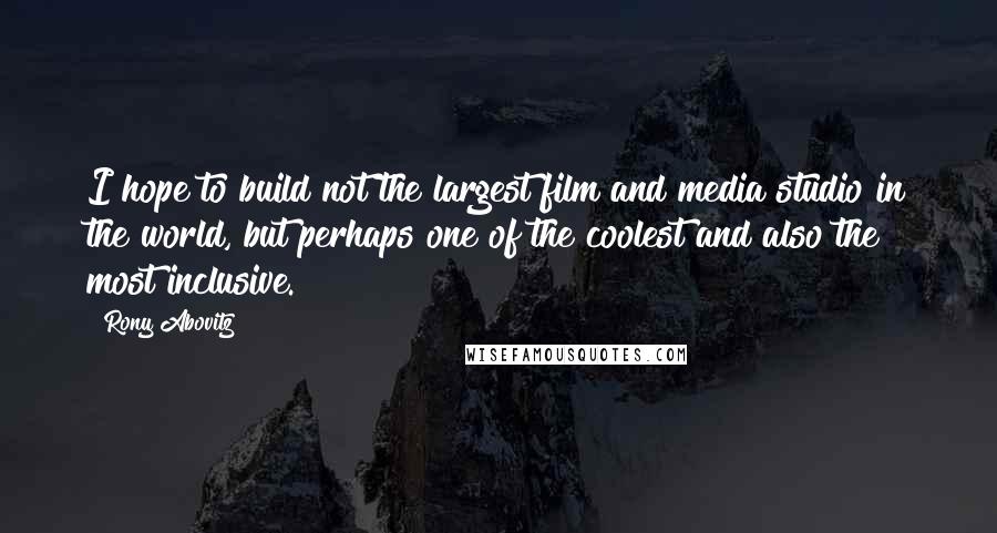 Rony Abovitz Quotes: I hope to build not the largest film and media studio in the world, but perhaps one of the coolest and also the most inclusive.