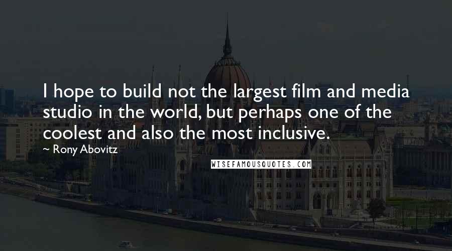 Rony Abovitz Quotes: I hope to build not the largest film and media studio in the world, but perhaps one of the coolest and also the most inclusive.