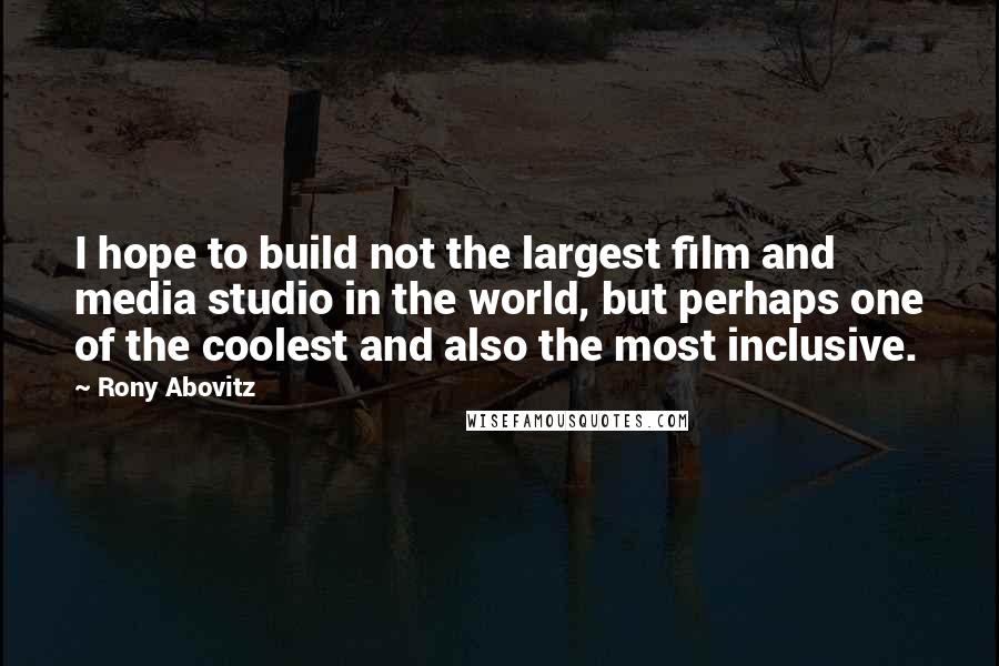 Rony Abovitz Quotes: I hope to build not the largest film and media studio in the world, but perhaps one of the coolest and also the most inclusive.