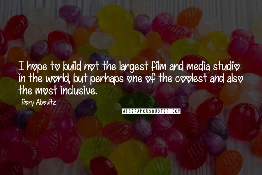 Rony Abovitz Quotes: I hope to build not the largest film and media studio in the world, but perhaps one of the coolest and also the most inclusive.