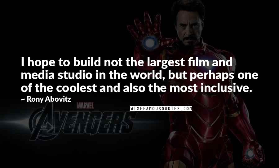 Rony Abovitz Quotes: I hope to build not the largest film and media studio in the world, but perhaps one of the coolest and also the most inclusive.