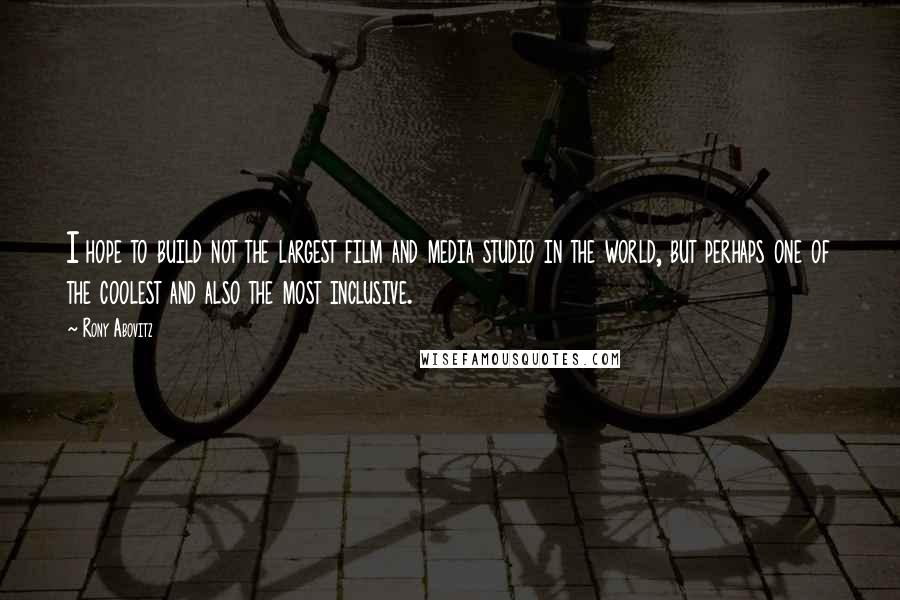 Rony Abovitz Quotes: I hope to build not the largest film and media studio in the world, but perhaps one of the coolest and also the most inclusive.
