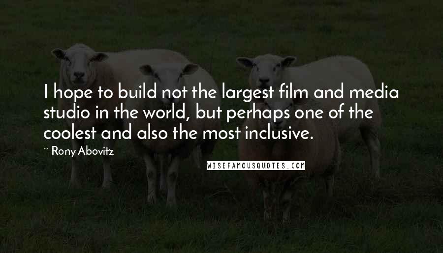 Rony Abovitz Quotes: I hope to build not the largest film and media studio in the world, but perhaps one of the coolest and also the most inclusive.