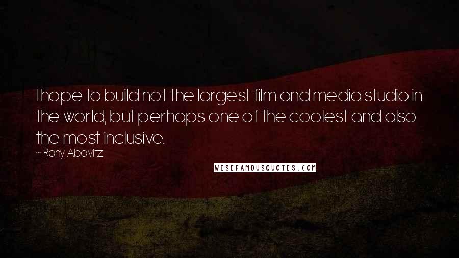 Rony Abovitz Quotes: I hope to build not the largest film and media studio in the world, but perhaps one of the coolest and also the most inclusive.