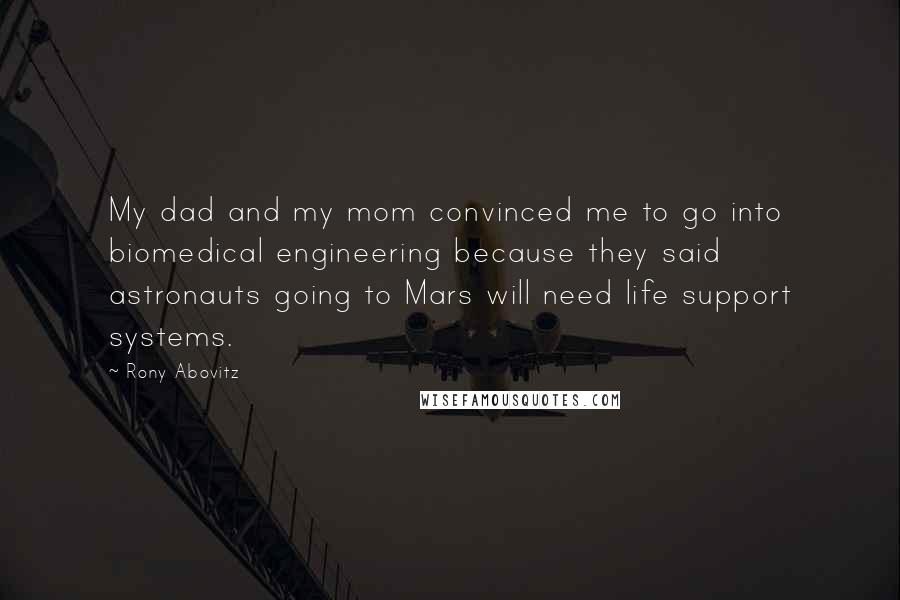 Rony Abovitz Quotes: My dad and my mom convinced me to go into biomedical engineering because they said astronauts going to Mars will need life support systems.