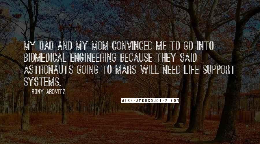 Rony Abovitz Quotes: My dad and my mom convinced me to go into biomedical engineering because they said astronauts going to Mars will need life support systems.