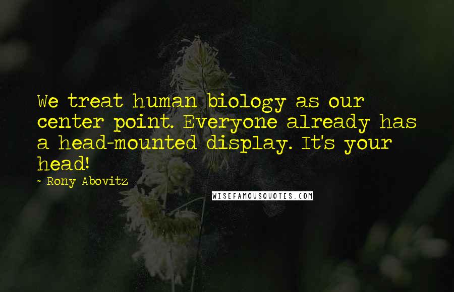 Rony Abovitz Quotes: We treat human biology as our center point. Everyone already has a head-mounted display. It's your head!