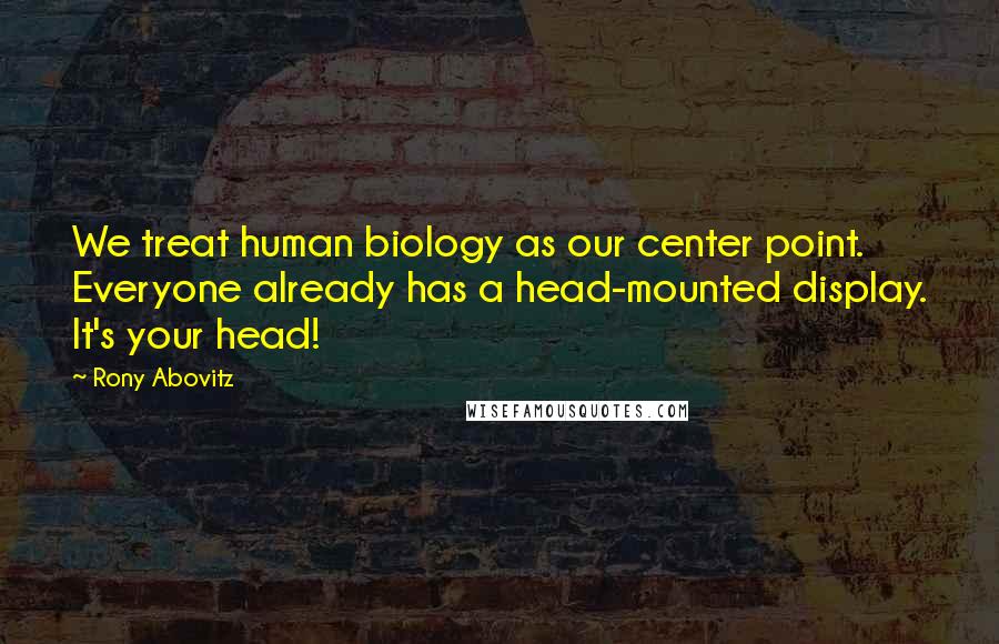 Rony Abovitz Quotes: We treat human biology as our center point. Everyone already has a head-mounted display. It's your head!