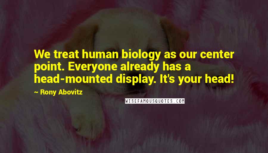 Rony Abovitz Quotes: We treat human biology as our center point. Everyone already has a head-mounted display. It's your head!