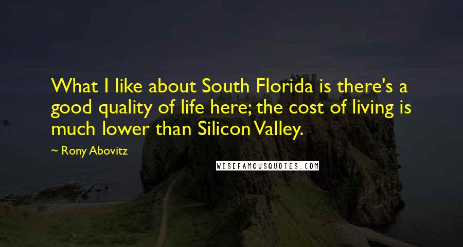 Rony Abovitz Quotes: What I like about South Florida is there's a good quality of life here; the cost of living is much lower than Silicon Valley.
