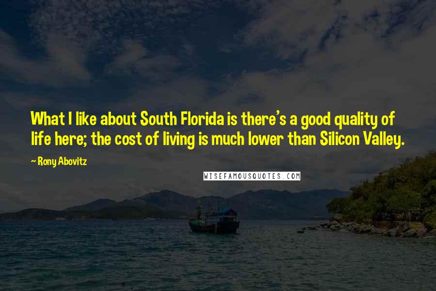 Rony Abovitz Quotes: What I like about South Florida is there's a good quality of life here; the cost of living is much lower than Silicon Valley.
