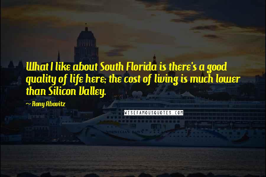Rony Abovitz Quotes: What I like about South Florida is there's a good quality of life here; the cost of living is much lower than Silicon Valley.