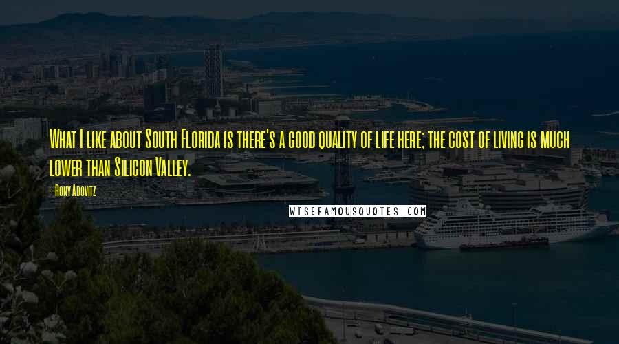Rony Abovitz Quotes: What I like about South Florida is there's a good quality of life here; the cost of living is much lower than Silicon Valley.
