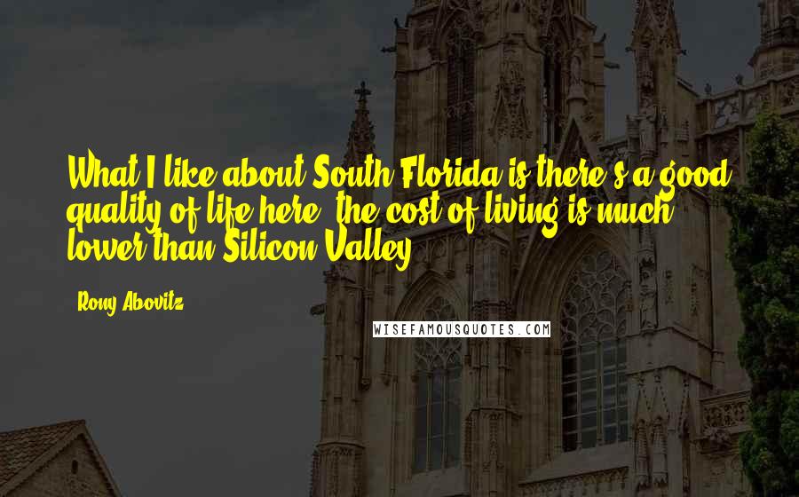 Rony Abovitz Quotes: What I like about South Florida is there's a good quality of life here; the cost of living is much lower than Silicon Valley.