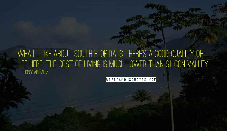 Rony Abovitz Quotes: What I like about South Florida is there's a good quality of life here; the cost of living is much lower than Silicon Valley.