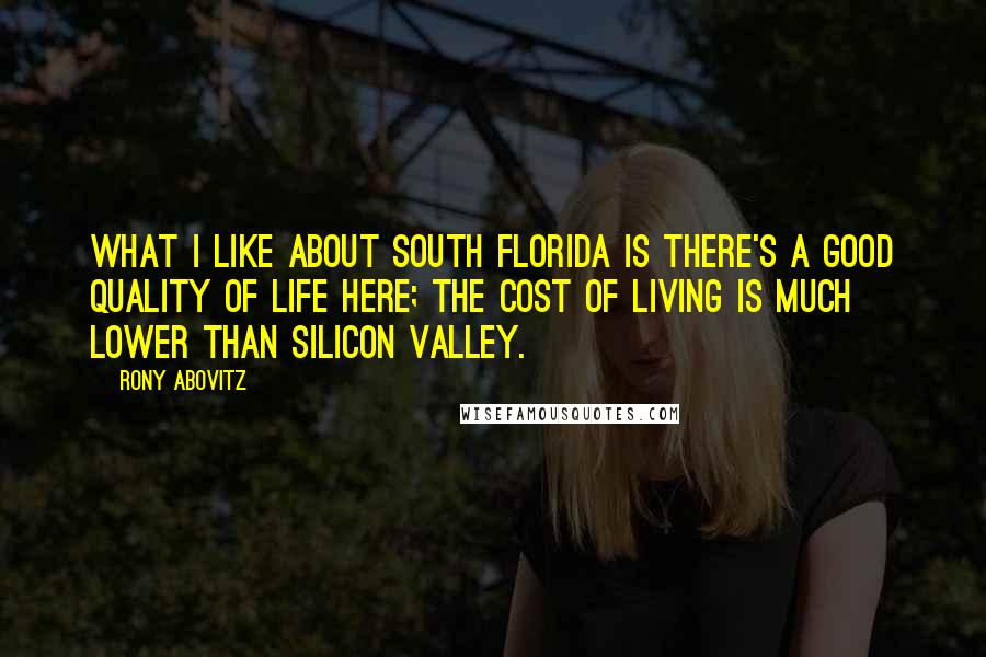 Rony Abovitz Quotes: What I like about South Florida is there's a good quality of life here; the cost of living is much lower than Silicon Valley.