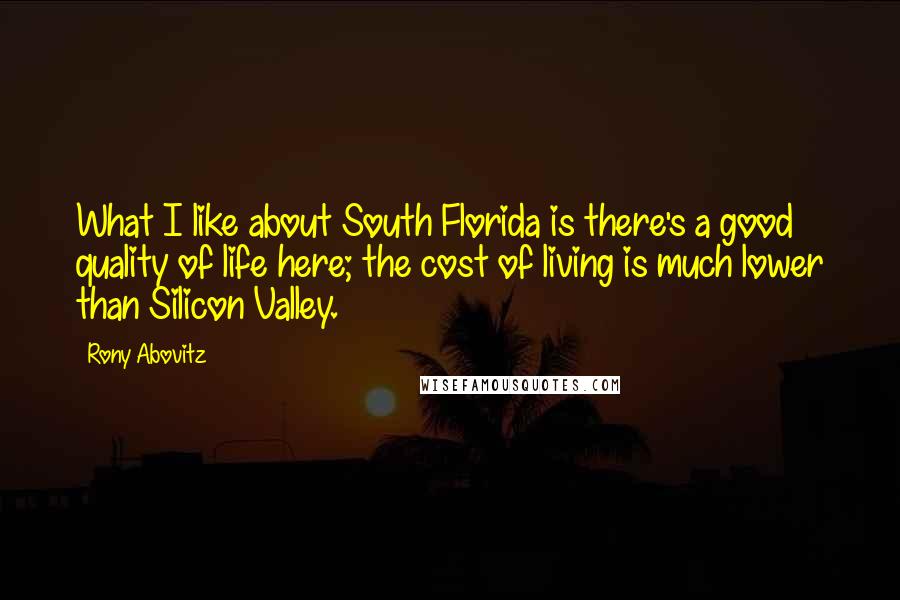 Rony Abovitz Quotes: What I like about South Florida is there's a good quality of life here; the cost of living is much lower than Silicon Valley.