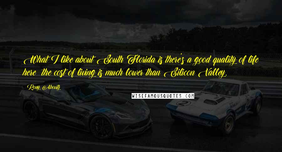 Rony Abovitz Quotes: What I like about South Florida is there's a good quality of life here; the cost of living is much lower than Silicon Valley.