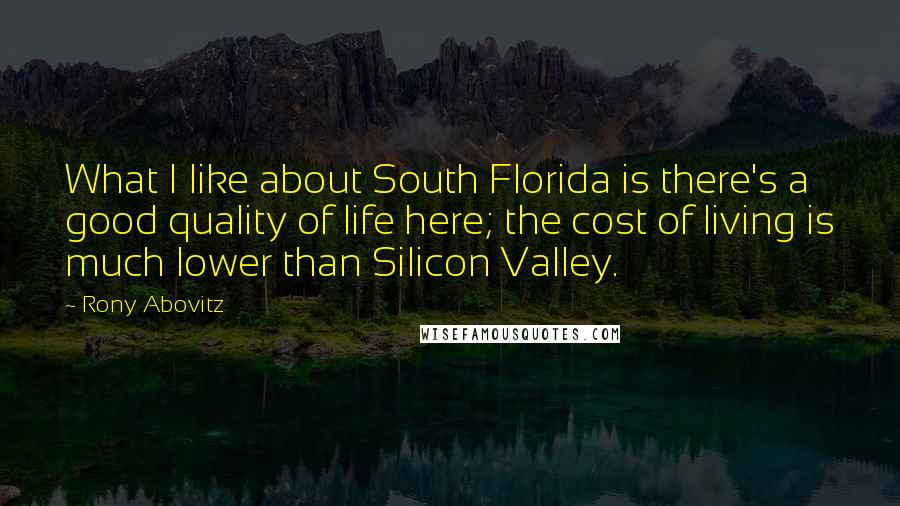 Rony Abovitz Quotes: What I like about South Florida is there's a good quality of life here; the cost of living is much lower than Silicon Valley.