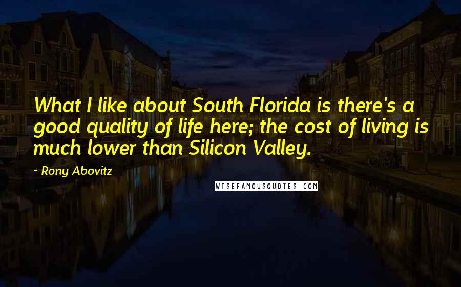Rony Abovitz Quotes: What I like about South Florida is there's a good quality of life here; the cost of living is much lower than Silicon Valley.