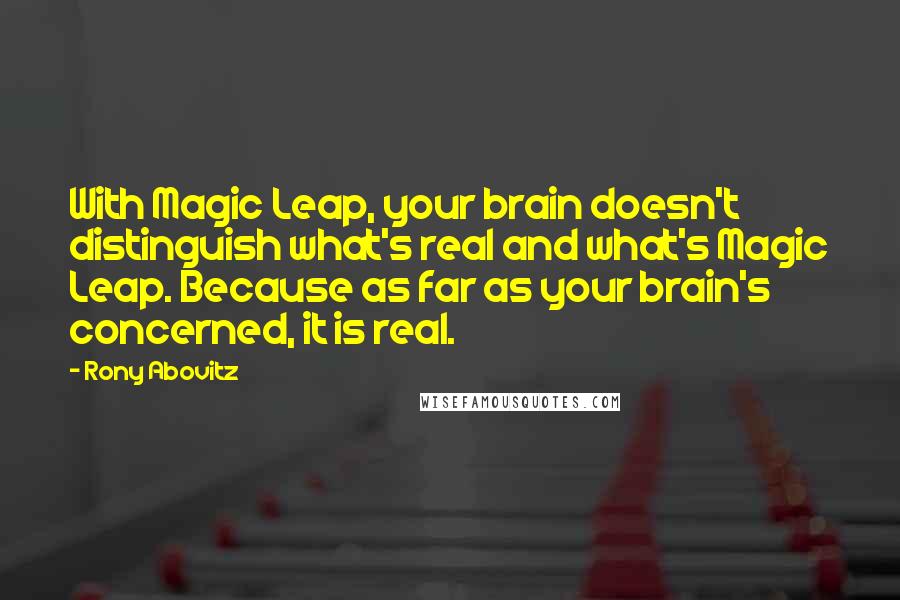 Rony Abovitz Quotes: With Magic Leap, your brain doesn't distinguish what's real and what's Magic Leap. Because as far as your brain's concerned, it is real.