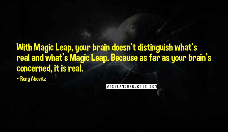 Rony Abovitz Quotes: With Magic Leap, your brain doesn't distinguish what's real and what's Magic Leap. Because as far as your brain's concerned, it is real.