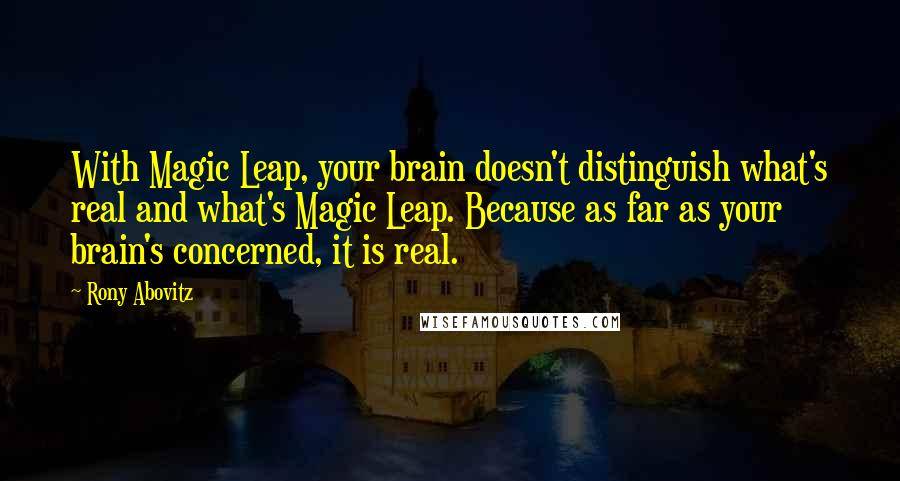 Rony Abovitz Quotes: With Magic Leap, your brain doesn't distinguish what's real and what's Magic Leap. Because as far as your brain's concerned, it is real.