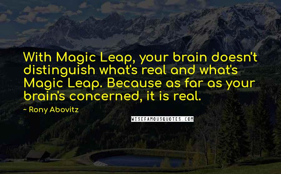 Rony Abovitz Quotes: With Magic Leap, your brain doesn't distinguish what's real and what's Magic Leap. Because as far as your brain's concerned, it is real.