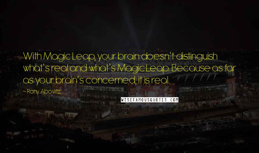 Rony Abovitz Quotes: With Magic Leap, your brain doesn't distinguish what's real and what's Magic Leap. Because as far as your brain's concerned, it is real.