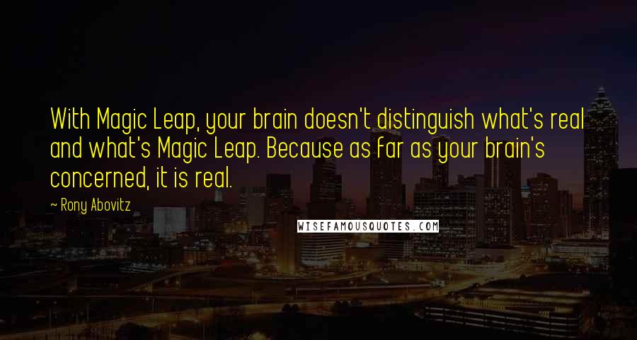 Rony Abovitz Quotes: With Magic Leap, your brain doesn't distinguish what's real and what's Magic Leap. Because as far as your brain's concerned, it is real.