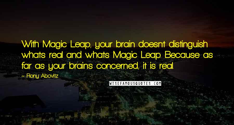 Rony Abovitz Quotes: With Magic Leap, your brain doesn't distinguish what's real and what's Magic Leap. Because as far as your brain's concerned, it is real.