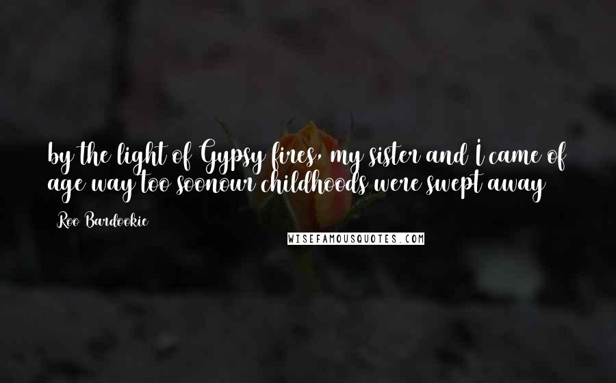 Roo Bardookie Quotes: by the light of Gypsy fires, my sister and I came of age way too soonour childhoods were swept away