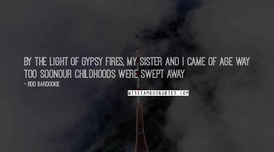 Roo Bardookie Quotes: by the light of Gypsy fires, my sister and I came of age way too soonour childhoods were swept away