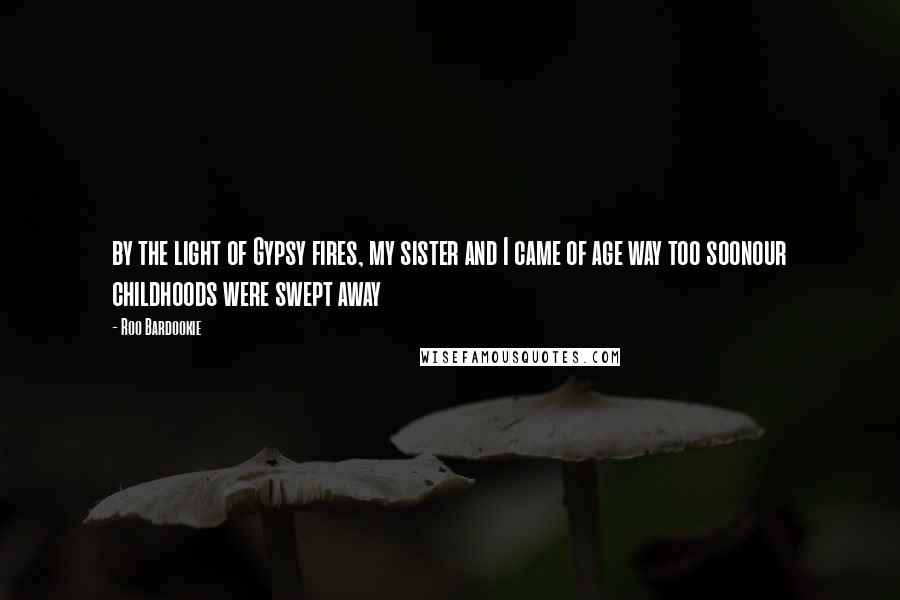 Roo Bardookie Quotes: by the light of Gypsy fires, my sister and I came of age way too soonour childhoods were swept away