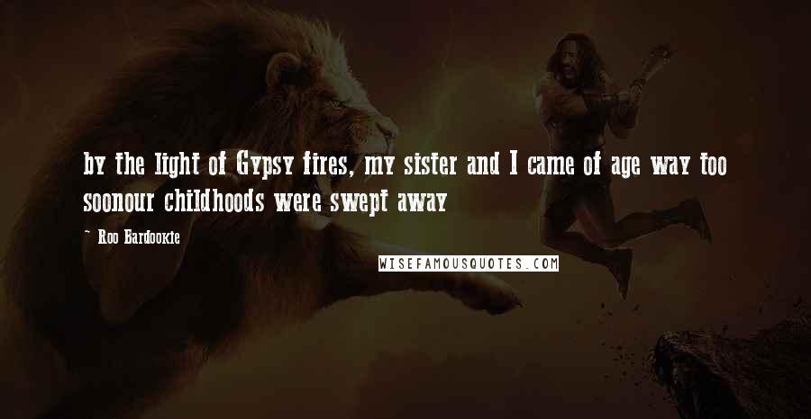 Roo Bardookie Quotes: by the light of Gypsy fires, my sister and I came of age way too soonour childhoods were swept away