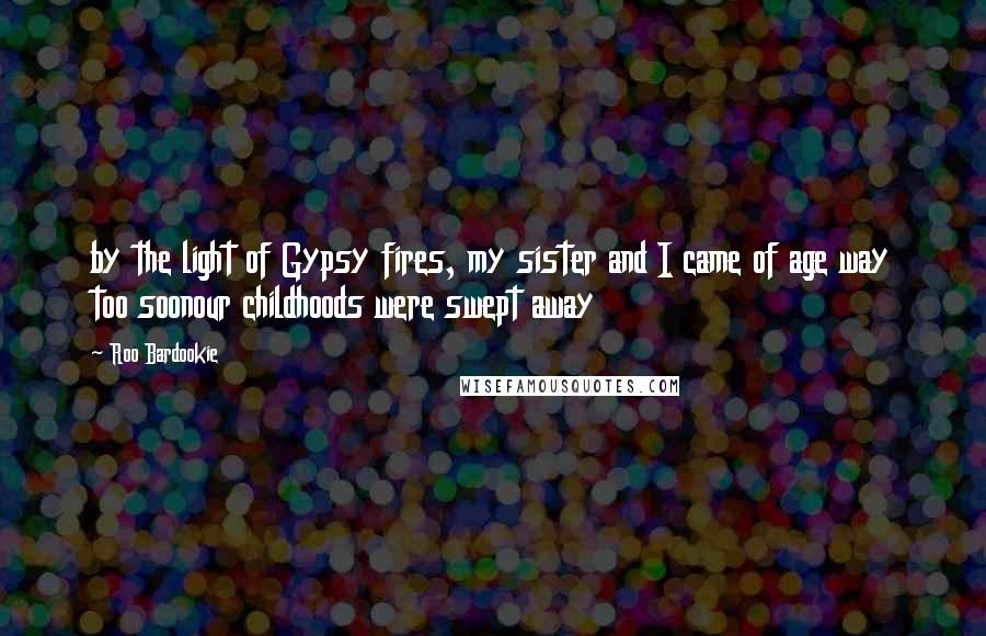 Roo Bardookie Quotes: by the light of Gypsy fires, my sister and I came of age way too soonour childhoods were swept away