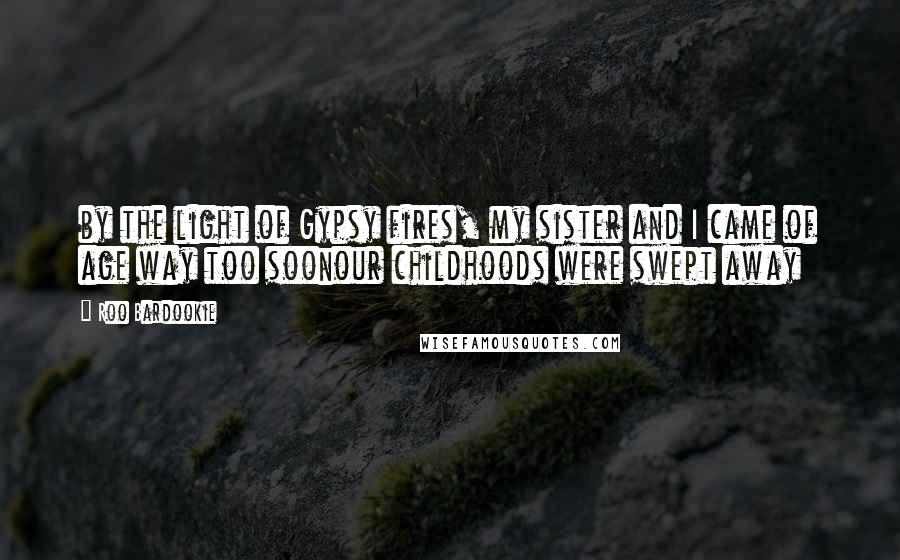 Roo Bardookie Quotes: by the light of Gypsy fires, my sister and I came of age way too soonour childhoods were swept away