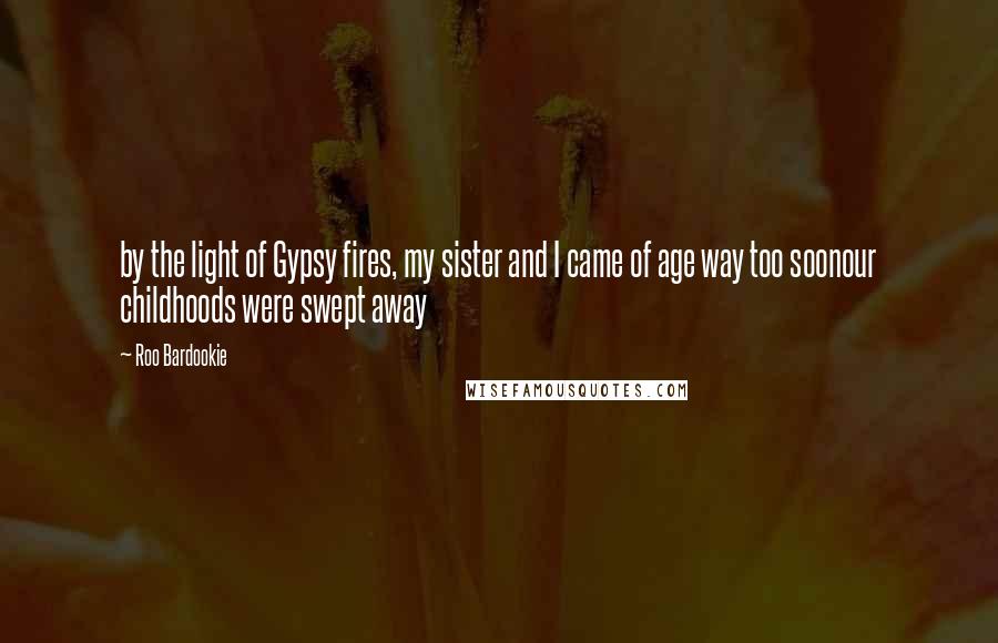 Roo Bardookie Quotes: by the light of Gypsy fires, my sister and I came of age way too soonour childhoods were swept away