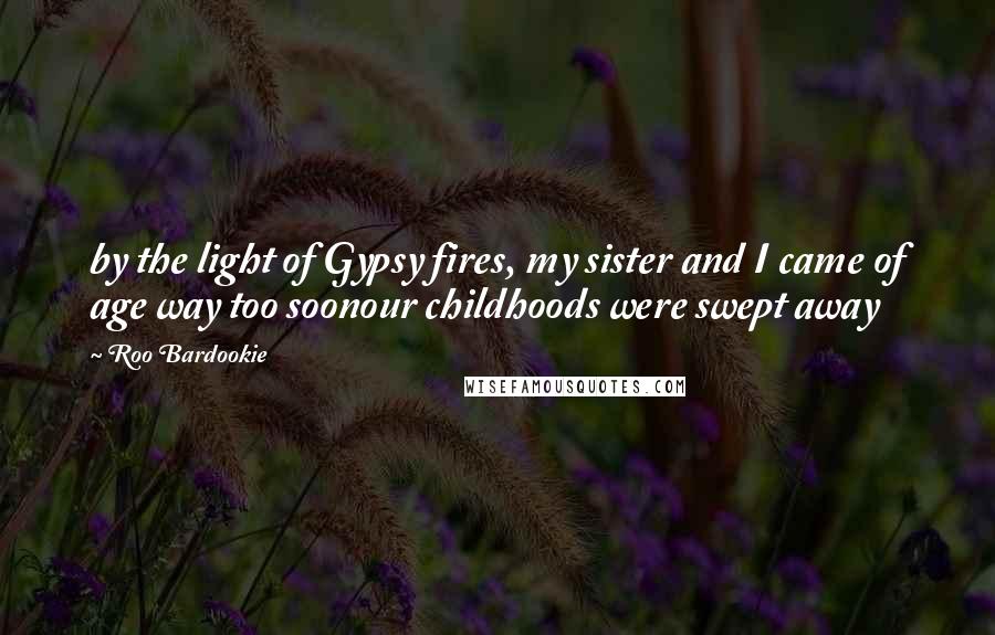 Roo Bardookie Quotes: by the light of Gypsy fires, my sister and I came of age way too soonour childhoods were swept away