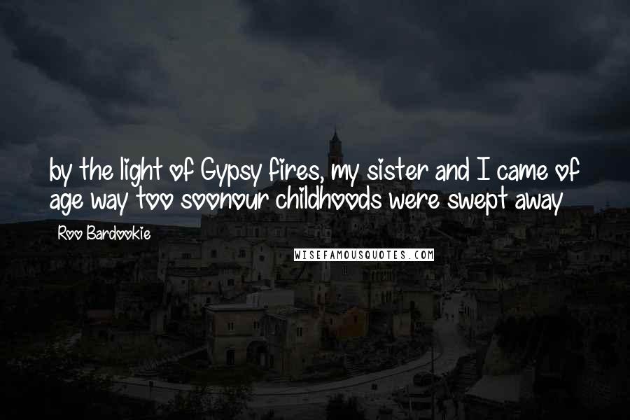 Roo Bardookie Quotes: by the light of Gypsy fires, my sister and I came of age way too soonour childhoods were swept away