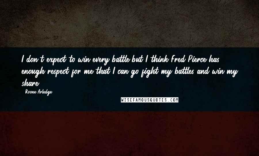 Roone Arledge Quotes: I don't expect to win every battle but I think Fred Pierce has enough respect for me that I can go fight my battles and win my share.