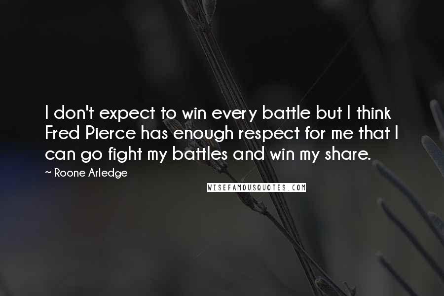 Roone Arledge Quotes: I don't expect to win every battle but I think Fred Pierce has enough respect for me that I can go fight my battles and win my share.