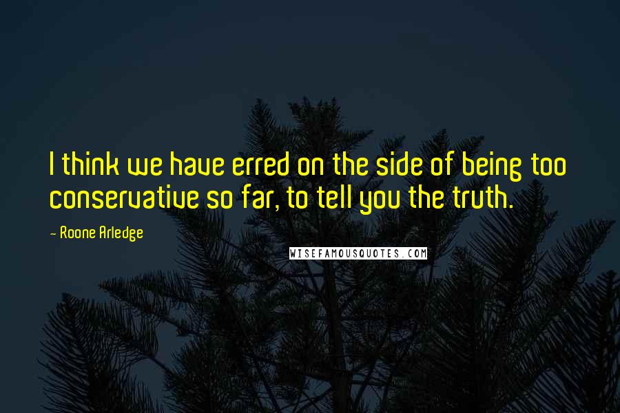 Roone Arledge Quotes: I think we have erred on the side of being too conservative so far, to tell you the truth.